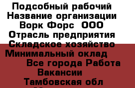 Подсобный рабочий › Название организации ­ Ворк Форс, ООО › Отрасль предприятия ­ Складское хозяйство › Минимальный оклад ­ 26 500 - Все города Работа » Вакансии   . Тамбовская обл.,Моршанск г.